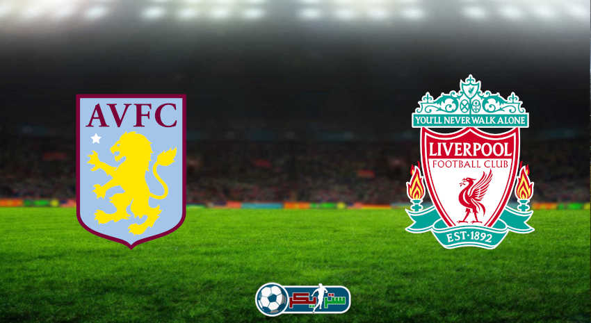 مشاهدة مباراة ليفربول وأستون فيلا اليوم بث مباشر فى الدوري الإنجليزي