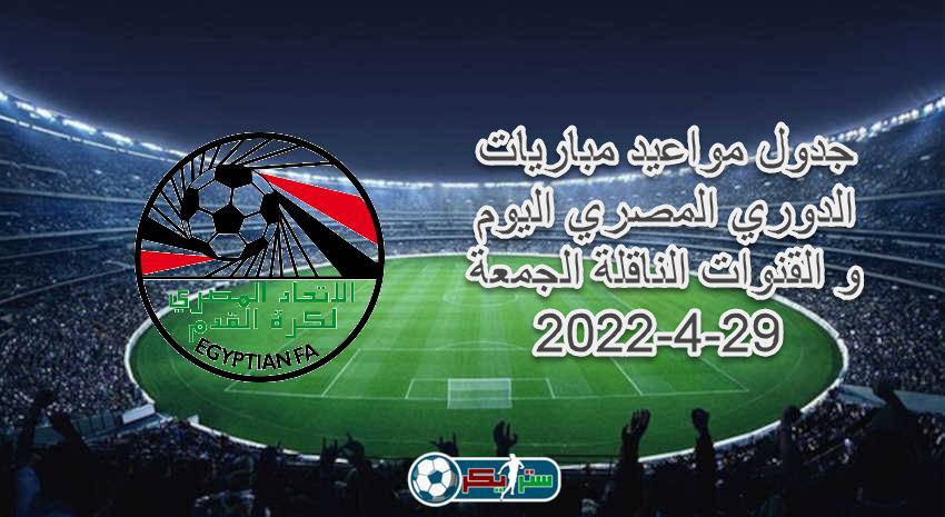 جدول مواعيد مباريات الدوري المصري اليوم و القنوات الناقلة الجمعة 29-4-2022