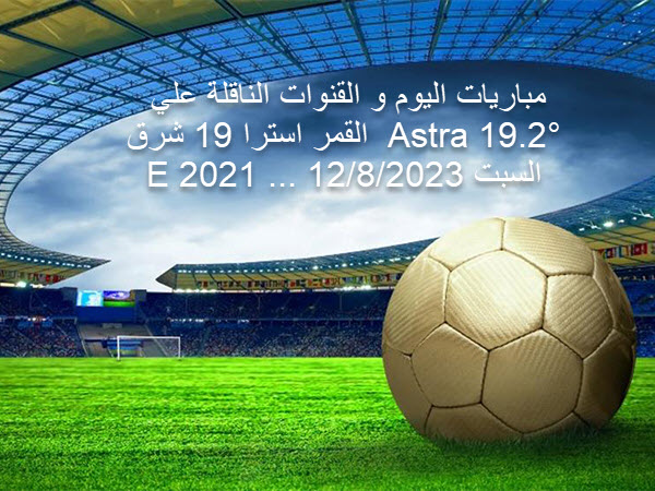 مباريات اليوم و القنوات الناقلة علي القمر استرا 19 شرق  Astra 19.2°E 2021 ... السبت 12/8/2023